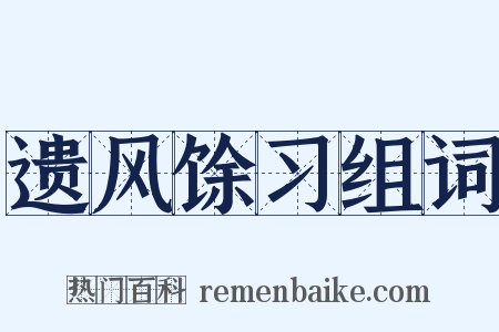遗风馀习组词是什么意思的图片